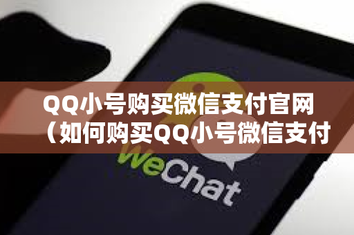 QQ小号购买微信支付官网（如何购买QQ小号微信支付）