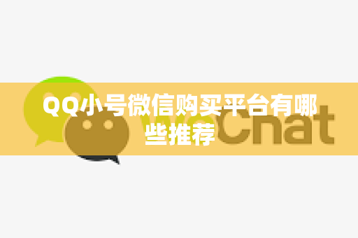 QQ小号微信购买平台有哪些推荐