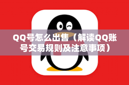 QQ号怎么出售（解读QQ账号交易规则及注意事项）
