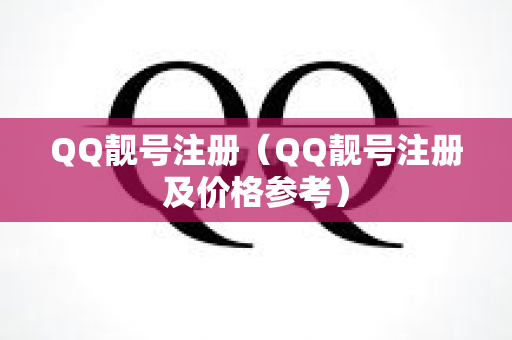 QQ靓号注册（QQ靓号注册及价格参考）