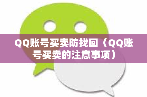 QQ账号买卖防找回（QQ账号买卖的注意事项）