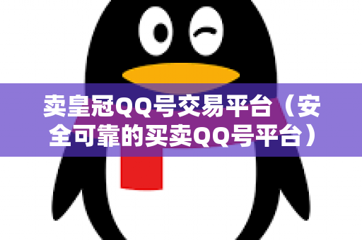 卖皇冠QQ号交易平台（安全可靠的买卖QQ号平台）