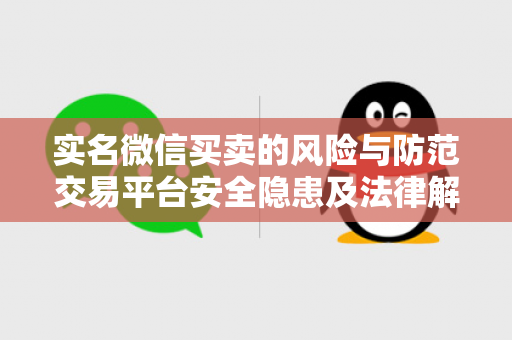 实名微信买卖的风险与防范交易平台安全隐患及法律解读