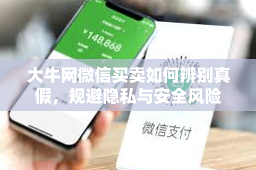 大牛网微信买卖如何辨别真假，规避隐私与安全风险