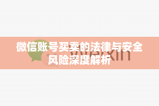 微信账号买卖的法律与安全风险深度解析