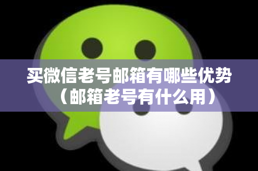 买微信老号邮箱有哪些优势（邮箱老号有什么用）