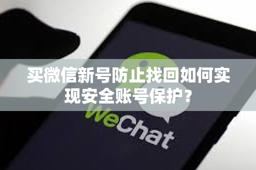 买微信新号防止找回如何实现安全账号保护？