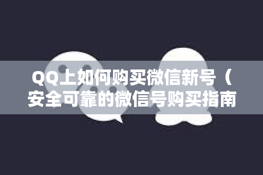 QQ上如何购买微信新号（安全可靠的微信号购买指南）