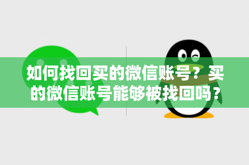 如何找回买的微信账号？买的微信账号能够被找回吗？