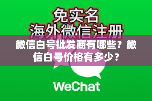 微信白号批发商有哪些？微信白号价格有多少？