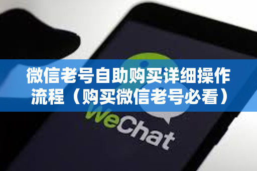 微信老号自助购买详细操作流程（购买微信老号必看）