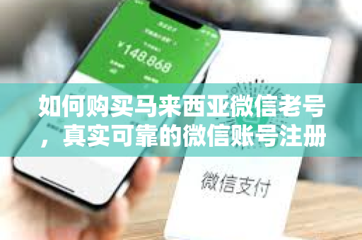 如何购买马来西亚微信老号，真实可靠的微信账号注册方法
