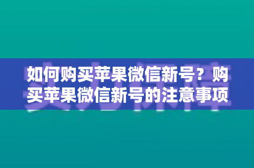 如何购买苹果微信新号？购买苹果微信新号的注意事项