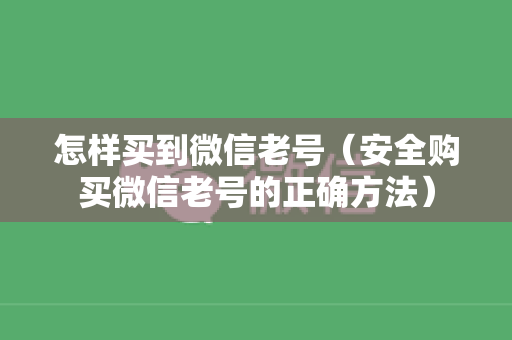 怎样买到微信老号（安全购买微信老号的正确方法）