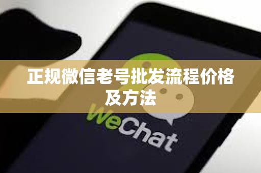 正规微信老号批发流程价格及方法