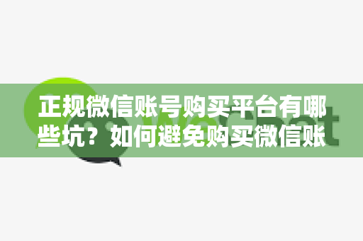 正规微信账号购买平台有哪些坑？如何避免购买微信账号的陷阱？