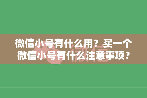微信小号有什么用？买一个微信小号有什么注意事项？