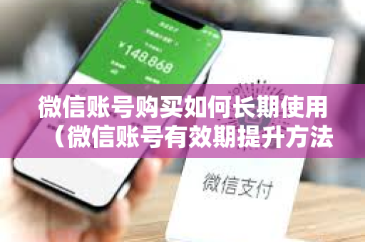 微信账号购买如何长期使用（微信账号有效期提升方法）