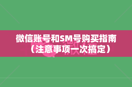 微信账号和SM号购买指南（注意事项一次搞定）