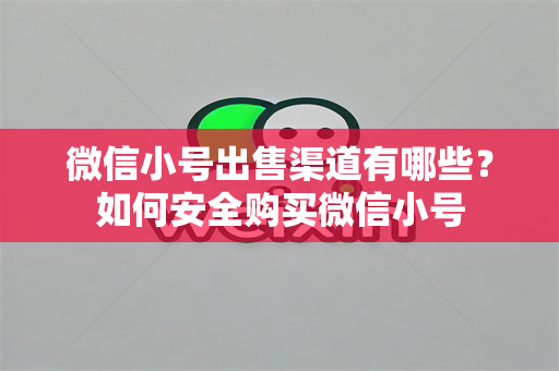 微信小号出售渠道有哪些？如何安全购买微信小号