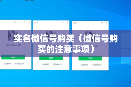 实名微信号购买（微信号购买的注意事项）