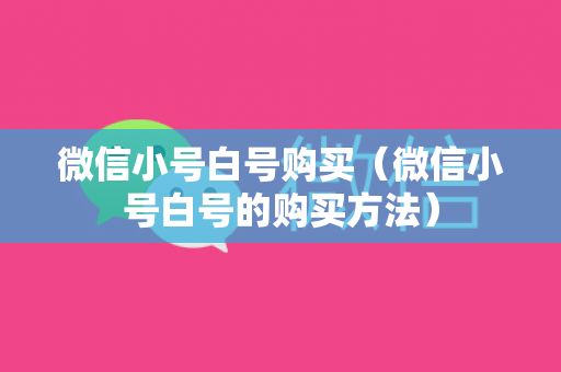 微信小号白号购买（微信小号白号的购买方法）