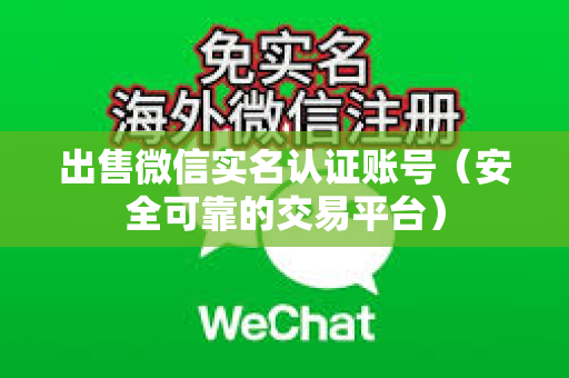 出售微信实名认证账号（安全可靠的交易平台）