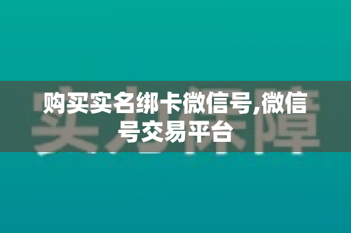 购买实名绑卡微信号,微信号交易平台