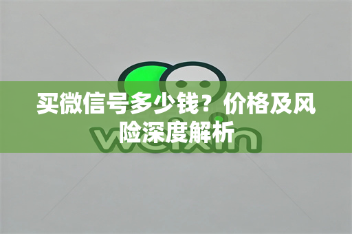 买微信号多少钱？价格及风险深度解析
