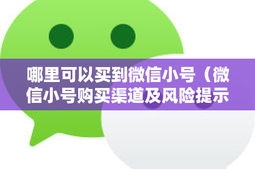 哪里可以买到微信小号（微信小号购买渠道及风险提示）