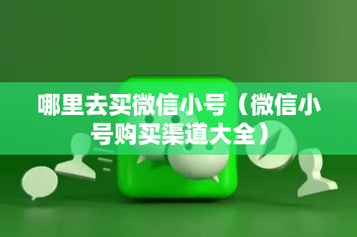 哪里去买微信小号（微信小号购买渠道大全）