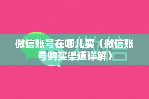 微信账号在哪儿买（微信账号购买渠道详解）