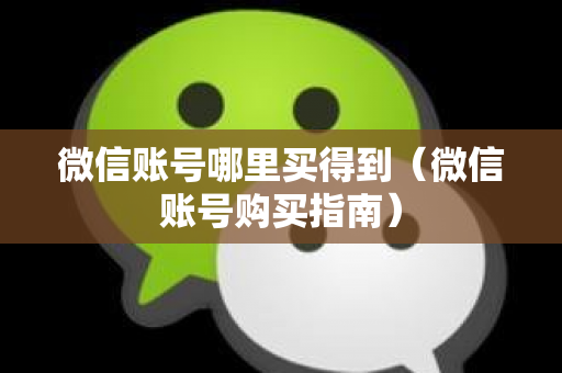 微信账号哪里买得到（微信账号购买指南）