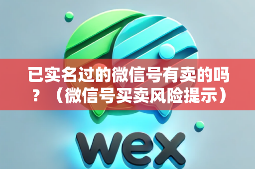 已实名过的微信号有卖的吗？（微信号买卖风险提示）
