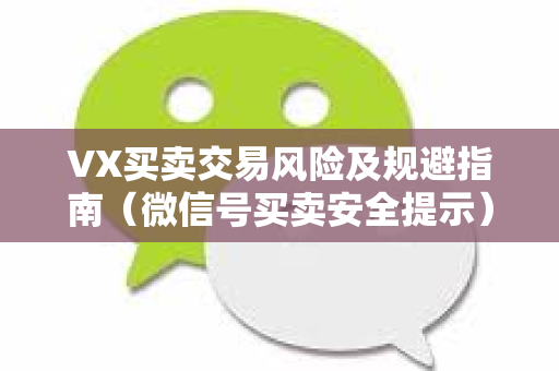 VX买卖交易风险及规避指南（微信号买卖安全提示）