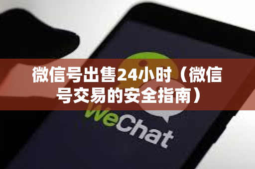 微信号出售24小时（微信号交易的安全指南）