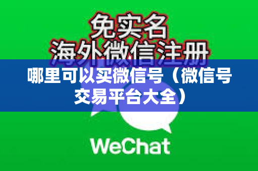 哪里可以买微信号（微信号交易平台大全）