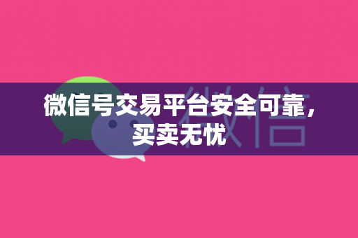 微信号交易平台安全可靠，买卖无忧