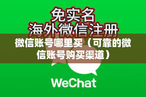 微信账号哪里买（可靠的微信账号购买渠道）
