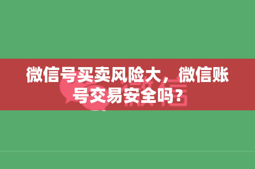 微信号买卖风险大，微信账号交易安全吗？