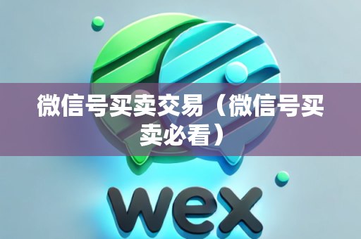 微信号买卖交易（微信号买卖必看）