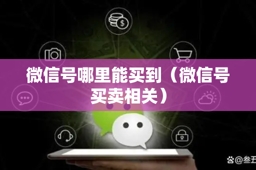 微信号哪里能买到（微信号买卖相关）