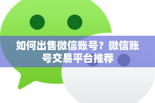 如何出售微信账号？微信账号交易平台推荐