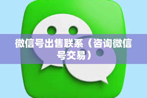 微信号出售联系（咨询微信号交易）
