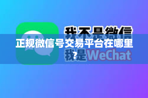 正规微信号交易平台在哪里？