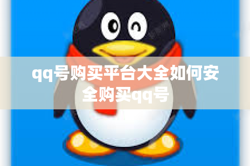 qq号购买平台大全如何安全购买qq号