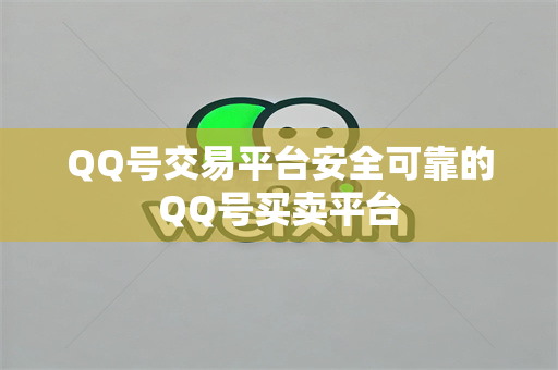 QQ号交易平台安全可靠的QQ号买卖平台