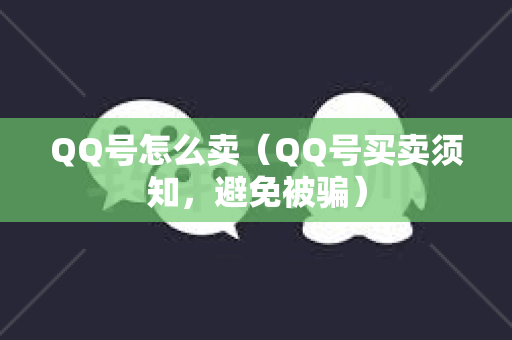 QQ号怎么卖（QQ号买卖须知，避免被骗）