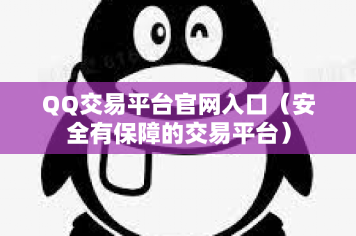 QQ交易平台官网入口（安全有保障的交易平台）