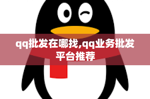 qq批发在哪找,qq业务批发平台推荐